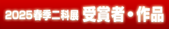 2025｜春季二科展｜受賞者作品｜通常｜716×127｜受賞者・作品.png